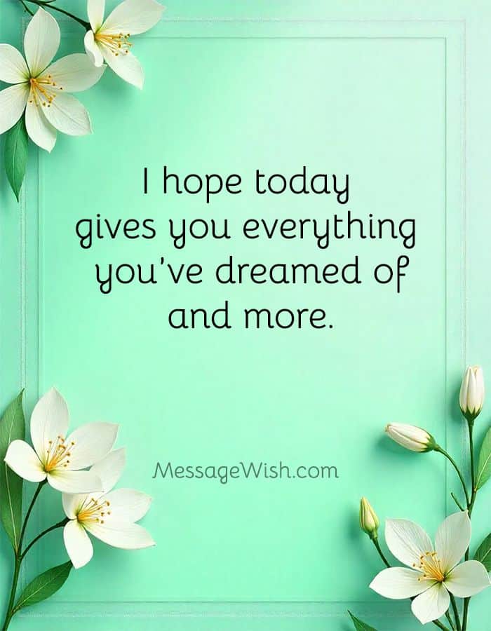 I hope today gives you everything you've dreamed of and more.