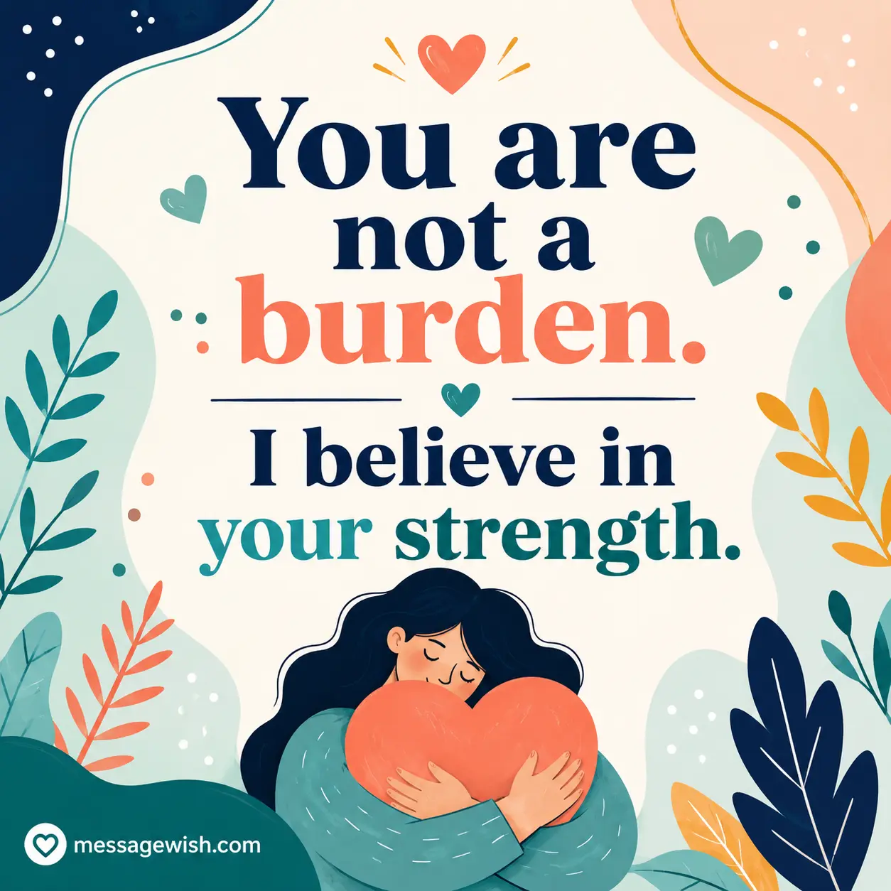 I believe in your strength and you are not a burden